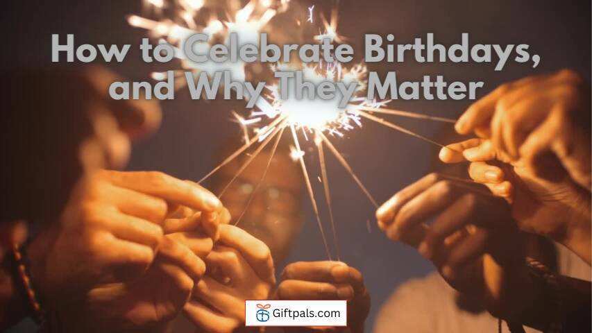 How to Celebrate Birthdays, and Why They Matter