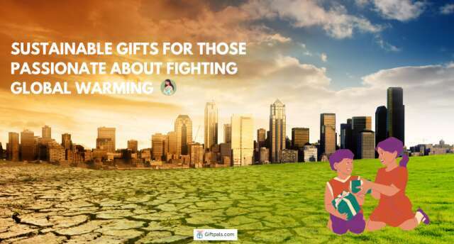 Top Sustainable Gifts for Those Passionate About Fighting Global Warming: A Comprehensive Guide