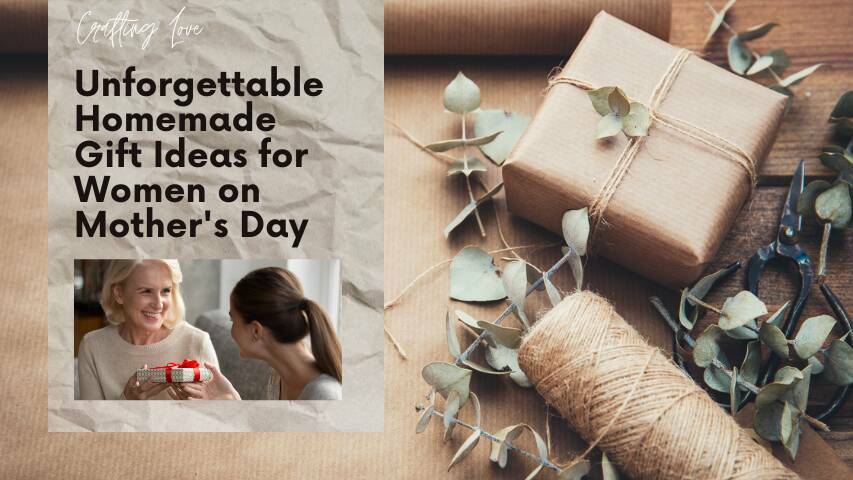 Crafting Love: Unforgettable Homemade Gift Ideas for Women on Mother's Day