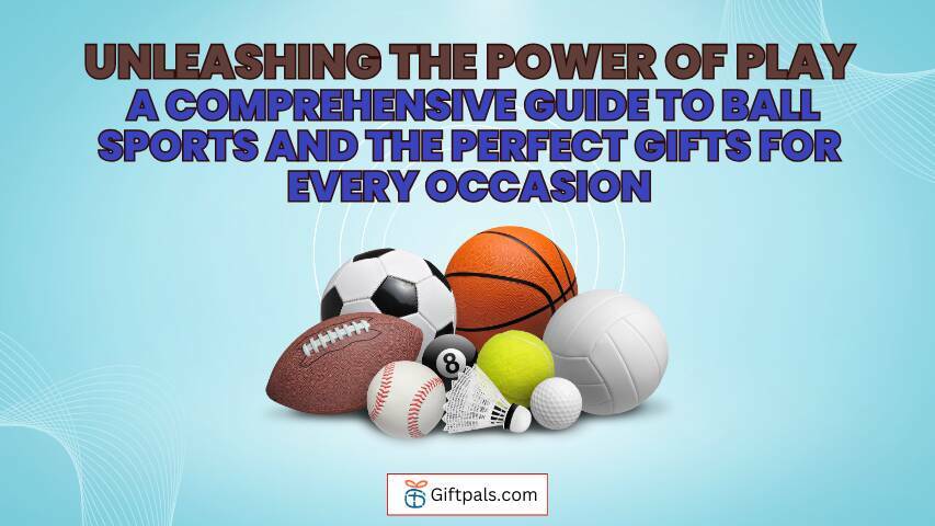 Unleashing the Power of Play: A Comprehensive Guide to Ball Sports and the Perfect Gifts for Every Occasion