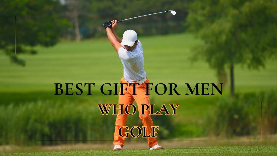 Perfect Presents for Men Who Play Golf