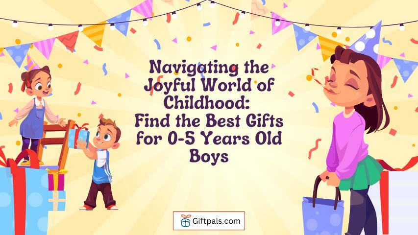 Navigating the Joyful World of Childhood: Find the Best Gifts for 0-5 Years Old Boys