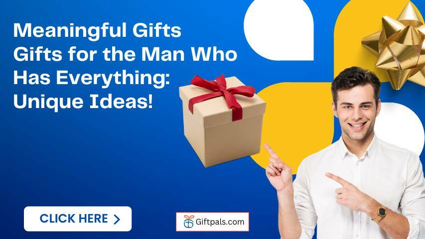 Gifts for the Man Who Has Everything: Unique Ideas!