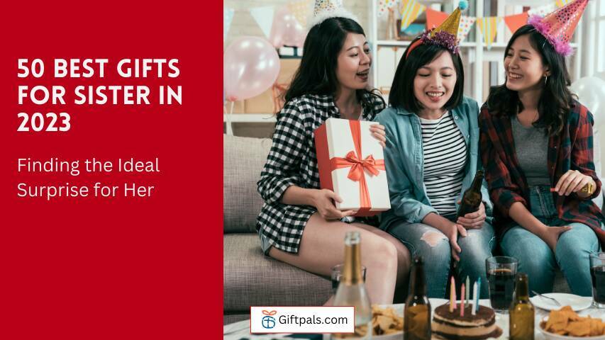 50 Best Gifts for Sister in 2023: Finding the Ideal Surprise for Her