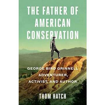 The Father of American Conservation: George Bird Grinnell Adventurer, Activist, and Author