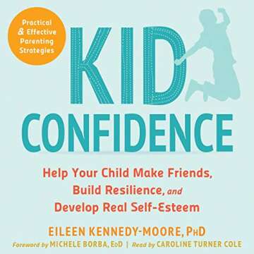 Kid Confidence: Help Your Child Make Friends, Build Resilience, and Develop Real Self-Esteem