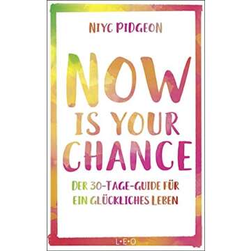 Now Is Your Chance: Der 30-Tage-Guide für ein glückliches Leben (German Edition)