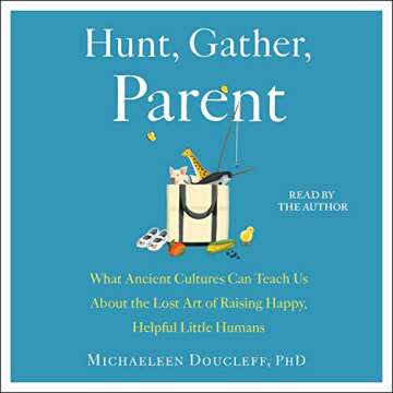 Hunt, Gather, Parent: What Ancient Cultures Can Teach Us About the Lost Art of Raising Happy, Helpful Little Humans