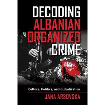 Decoding Albanian Organized Crime: Culture, Politics, and Globalization