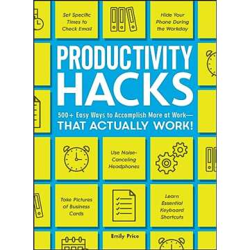 Productivity Hacks: 500+ Easy Ways to Accomplish More at Work--That Actually Work! (Life Hacks Series)