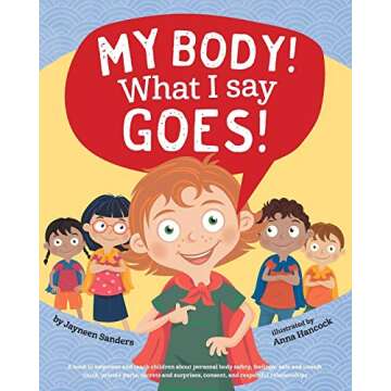 My Body! What I Say Goes!: A book to empower and teach children about personal body safety, feelings, safe and unsafe touch, private parts, secrets and surprises, consent, and respectful relationships