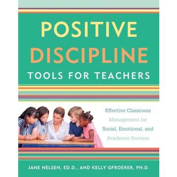 Positive Discipline Tools for Teachers: Effective Classroom Management for Social, Emotional, and Academic Success