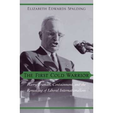 The First Cold Warrior: Harry Truman, Containment, and the Remaking of Liberal Internationalism