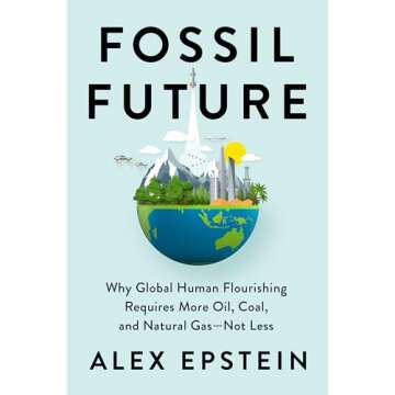 Fossil Future: Why Global Human Flourishing Requires More Oil, Coal, and Natural Gas--Not Less