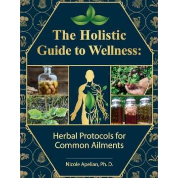 The Holistic Guide to Wellness : Herbal Protocols for Common Ailments