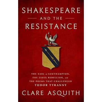 Shakespeare and the Resistance: The Earl of Southampton, the Essex Rebellion, and the Poems that Challenged Tudor Tyranny