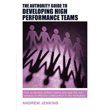 The Authority Guide to Developing High-performance Teams: How to develop brilliant teams and reap the rich rewards of effective collaboration in the workplace (Authority Guides Book 12)