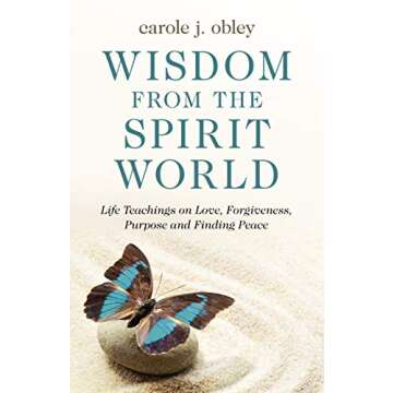 Wisdom From the Spirit World: Life Teachings on Love, Forgiveness, Purpose and Finding Peace