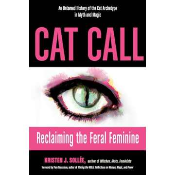 Cat Call: Reclaiming the Feral Feminine (An Untamed History of the Cat Archetype in Myth and Magic)