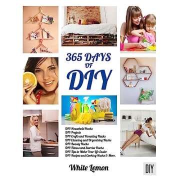 DIY: 365 Days of DIY: A Collection of DIY, DIY Household Hacks, DIY Cleaning and Organizing, DIY Projects, and More DIY Tips to Make Your Life Easier (With Over 45 DIY Christmas Gift Ideas)