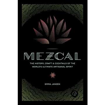 Mezcal: The History, Craft & Cocktails of the World’s Ultimate Artisanal Spirit