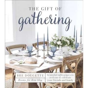 The Gift of Gathering: Beautiful Tablescapes to Welcome and Celebrate Your Friends and Family