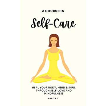 Self-Care: A Course in Self-Care: Heal Your Body, Mind & Soul Through Self-Love and Mindfulness (Self Care, Self Love, Self Compassion, Heal Your Body, ... Change Your Mind, Self Help Book Women 1)