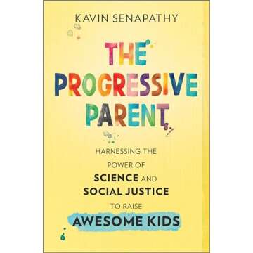 The Progressive Parent: Harnessing the Power of Science and Social Justice to Raise Awesome Kids