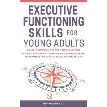 Executive Functioning Skills for Young Adults: Your Compass to Self-Regulation - Ace Time Management, Conquer Procrastination and Set Priorities for Success in College and Beyond