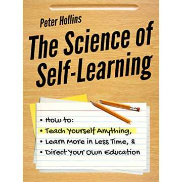 The Science of Self-Learning: How to Teach Yourself Anything, Learn More in Less Time, and Direct Your Own Education (Learning how to Learn Book 1)