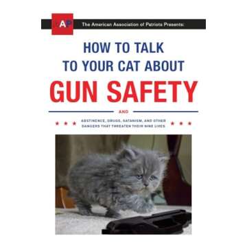 How to Talk to Your Cat About Gun Safety: And Abstinence, Drugs, Satanism, and Other Dangers That Threaten Their Nine Lives