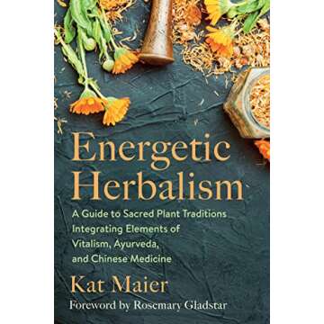 Energetic Herbalism: A Guide to Sacred Plant Traditions Integrating Elements of Vitalism, Ayurveda, and Chinese Medicine