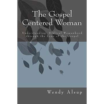 The Gospel-Centered Woman: Understanding Biblical Womanhood through the Lens of the Gospel