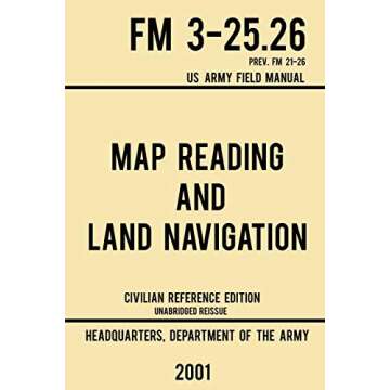 Map Reading And Land Navigation - FM 3-25.26 US Army Field Manual FM 21-26 (2001 Civilian Reference Edition): Unabridged Manual On Map Use, ... Release) (Military Outdoors Skills Series)