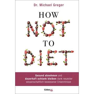 How Not to Diet: Gesund abnehmen und dauerhaft schlank bleiben dank neuester wissenschaftlich bewiesener Erkenntnisse (German Edition)