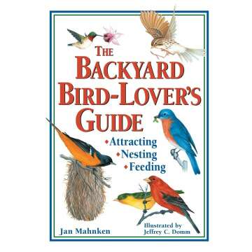 The Backyard Bird-Lover's Guide: Attracting, Nesting, Feeding