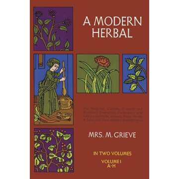 A Modern Herbal (Volume 1, A-H): The Medicinal, Culinary, Cosmetic and Economic Properties, Cultivation and Folk-Lore of Herbs, Grasses, Fungi, Shrubs & Trees with Their Modern Scientific Uses