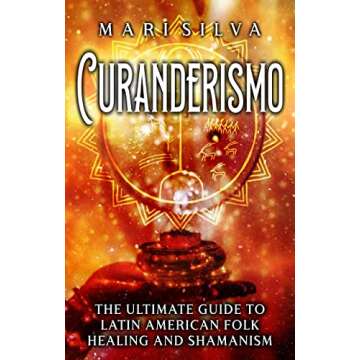 Curanderismo: The Ultimate Guide to Latin American Folk Healing and Shamanism (Spiritual Healing)