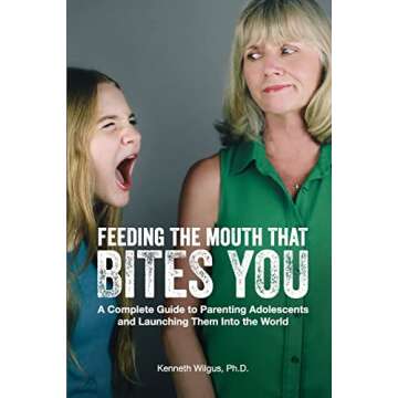 Feeding The Mouth That Bites You: A Complete Guide to Parenting Adolescents and Launching Them Into the World