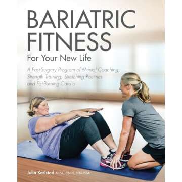 Bariatric Fitness for Your New Life: A Post Surgery Program of Mental Coaching, Strength Training, Stretching Routines and Fat-Burning Cardio