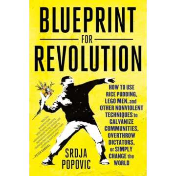 Blueprint for Revolution: How to Use Rice Pudding, Lego Men, and Other Nonviolent Techniques to Galvanize Communities, Overthrow Dictators, or Simply Change the World