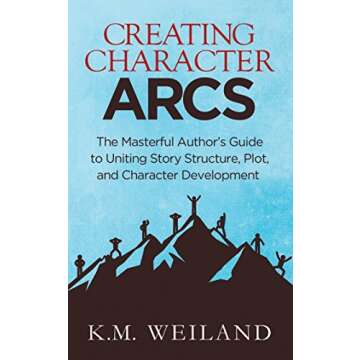 Creating Character Arcs: The Masterful Author's Guide to Uniting Story Structure, Plot, and Character Development (Helping Writers Become Authors Book 8)