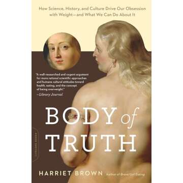 Body of Truth: How Science, History, and Culture Drive Our Obsession with Weight -- and What We Can Do about It