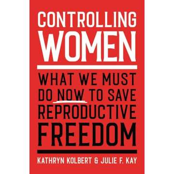 Controlling Women: What We Must Do Now to Save Reproductive Freedom