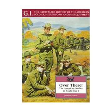 Over There!: The American Soldier in World War I (G.I. Series. the Illustrated History of the American Soldier, His Uniform and His Equipment)