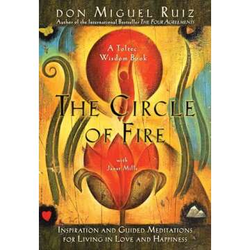 The Circle of Fire: Inspiration and Guided Meditations for Living in Love and Happiness (Prayers: A Communion with Our Creator) (A Toltec Wisdom Book)