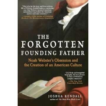 The Forgotten Founding Father: Noah Webster's Obsession and the Creation of an American Culture