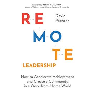 Remote Leadership: How to Accelerate Achievement and Create a Community in a Work-from-Home World