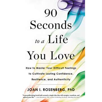 90 Seconds to a Life You Love: How to Master Your Difficult Feelings to Cultivate Lasting Confidence, Resilience, and Authenticity