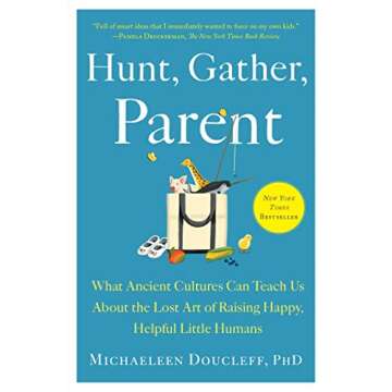 Hunt, Gather, Parent: What Ancient Cultures Can Teach Us About the Lost Art of Raising Happy, Helpful Little Humans